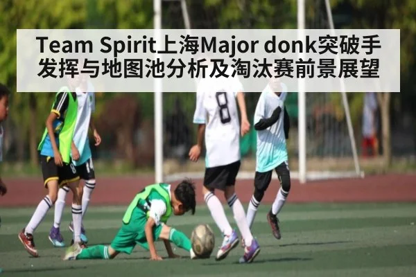 Team Spirit上海Major donk突破手发挥与地图池分析及淘汰赛前景展望（kaiyun）